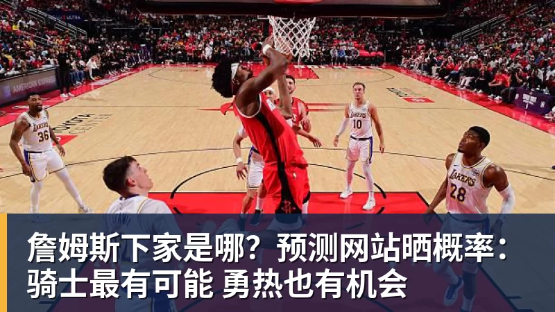 尊龙凯时詹姆斯下家是哪？预测网站晒概率：骑士最有可能 勇热也有机会