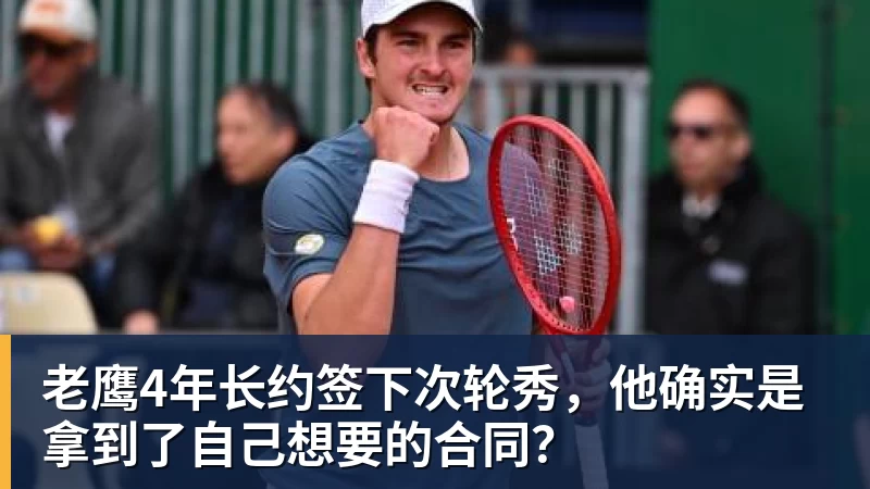 尊龙凯时老鹰4年长约签下次轮秀，他确实是拿到了自己想要的合同？