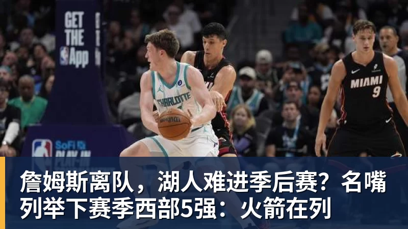 尊龙凯时詹姆斯离队，湖人难进季后赛？名嘴列举下赛季西部5强：火箭在列