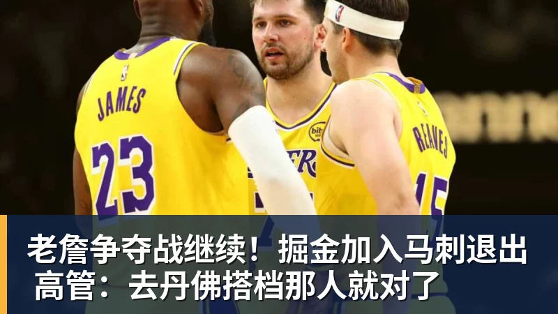 尊龙凯时老詹争夺战继续！掘金加入马刺退出 高管：去丹佛搭档那人就对了