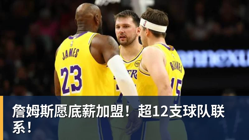 詹姆斯愿底薪加盟！超12支球队联系！
