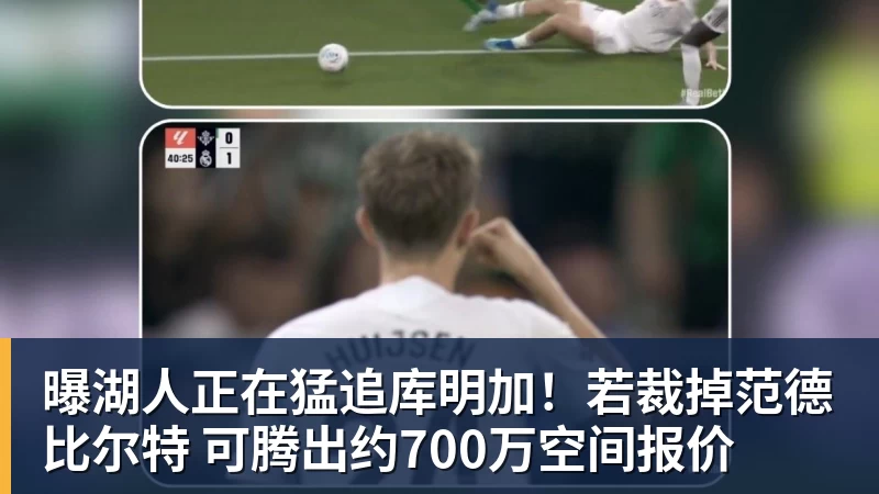 尊龙凯时曝湖人正在猛追库明加！若裁掉范德比尔特 可腾出约700万空间报价