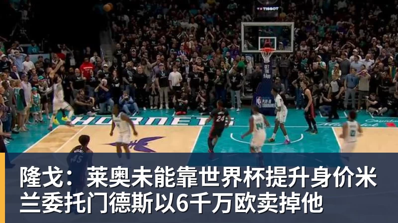 尊龙凯时隆戈：莱奥未能靠世界杯提升身价米兰委托门德斯以6千万欧卖掉他