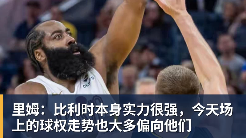 尊龙凯时里姆：比利时本身实力很强，今天场上的球权走势也大多偏向他们