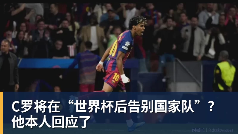 尊龙凯时C罗将在“世界杯后告别国家队”？他本人回应了