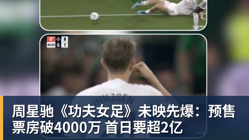 尊龙凯时周星驰《功夫女足》未映先爆：预售票房破4000万 首日要超2亿
