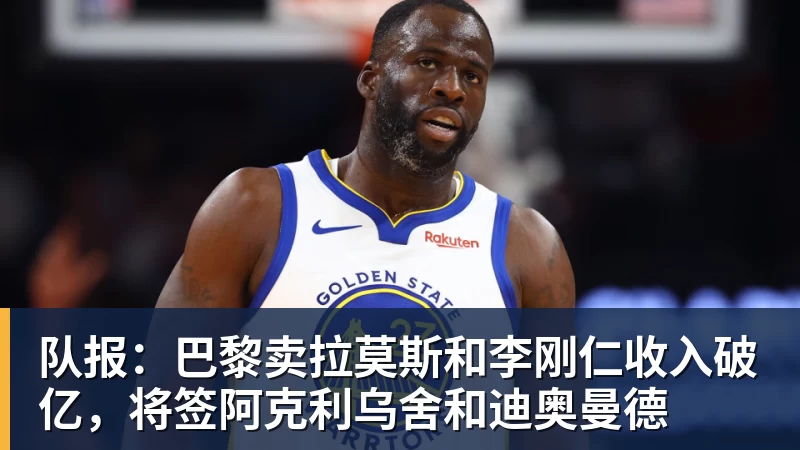 尊龙凯时队报：巴黎卖拉莫斯和李刚仁收入破亿，将签阿克利乌舍和迪奥曼德