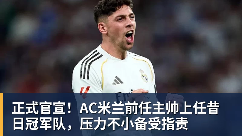 尊龙凯时正式官宣！AC米兰前任主帅上任昔日冠军队，压力不小备受指责