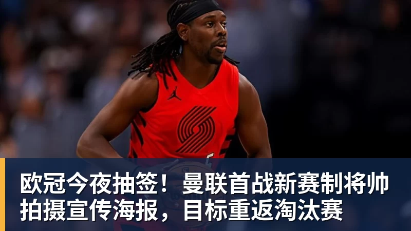欧冠今夜抽签！曼联首战新赛制将帅拍摄宣传海报，目标重返淘汰赛