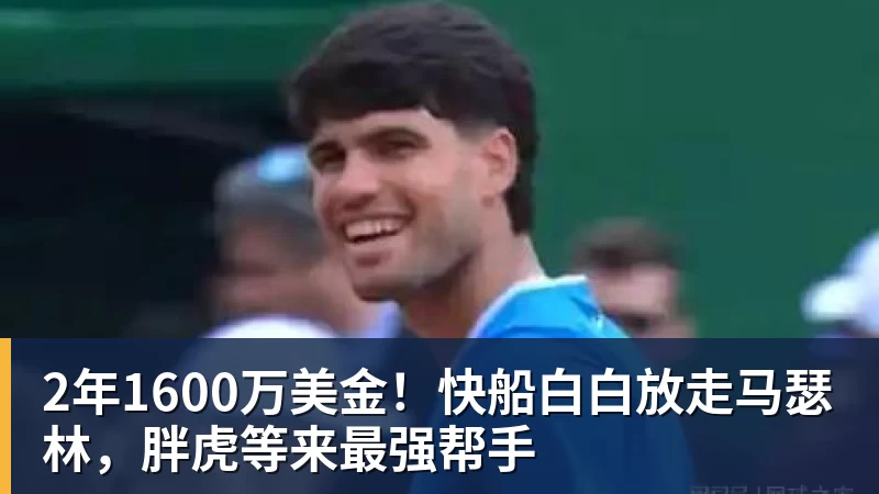 尊龙凯时2年1600万美金！快船白白放走马瑟林，胖虎等来最强帮手