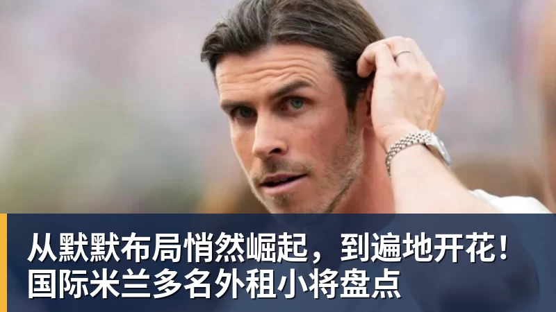 尊龙凯时从默默布局悄然崛起，到遍地开花！国际米兰多名外租小将盘点