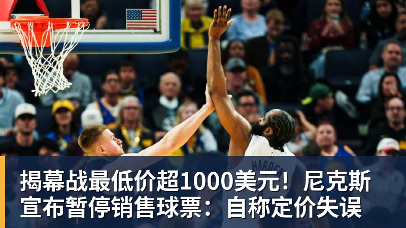 尊龙凯时揭幕战最低价超1000美元！尼克斯宣布暂停销售球票：自称定价失误