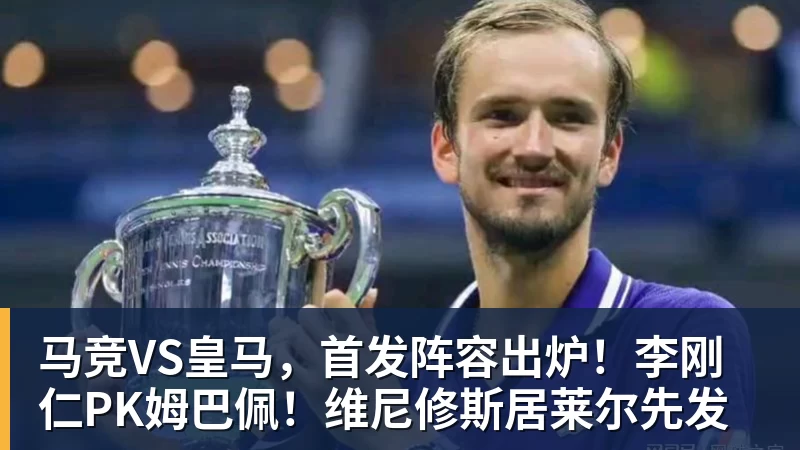 尊龙凯时马竞VS皇马,首发阵容出炉!李刚仁PK姆巴佩!维尼修斯居莱尔先发