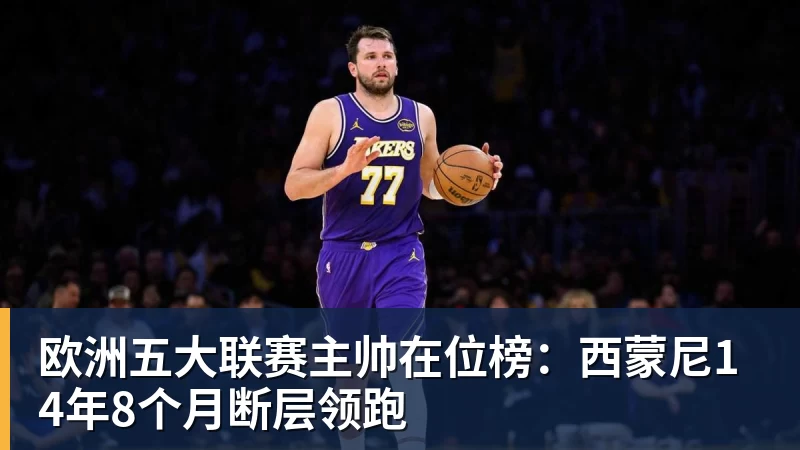 尊龙凯时欧洲五大联赛主帅在位榜：西蒙尼14年8个月断层领跑