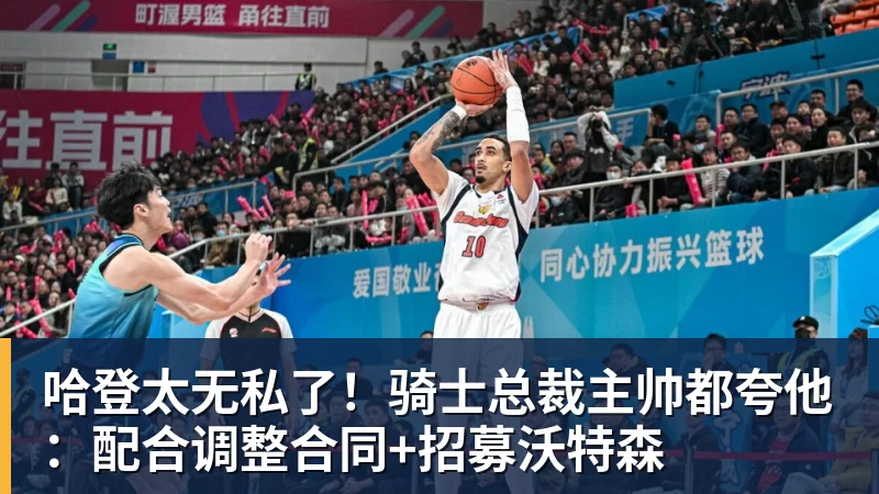 尊龙凯时哈登太无私了!骑士总裁主帅都夸他:配合调整合同+招募沃特森